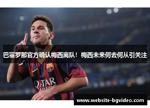 巴塞罗那官方确认梅西离队！梅西未来何去何从引关注