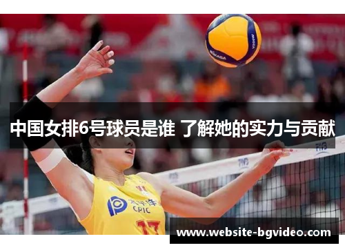 中国女排6号球员是谁 了解她的实力与贡献