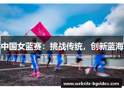 中国女蓝赛：挑战传统，创新蓝海