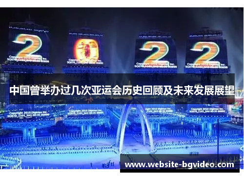 中国曾举办过几次亚运会历史回顾及未来发展展望