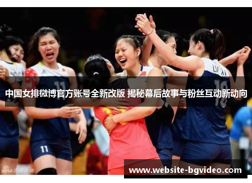 中国女排微博官方账号全新改版 揭秘幕后故事与粉丝互动新动向
