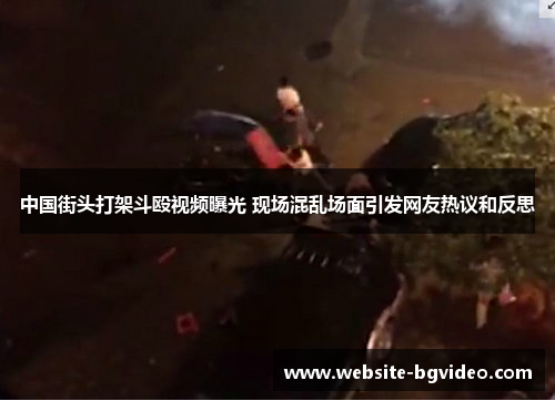 中国街头打架斗殴视频曝光 现场混乱场面引发网友热议和反思