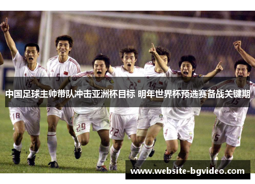 中国足球主帅带队冲击亚洲杯目标 明年世界杯预选赛备战关键期